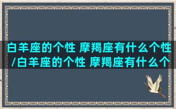 白羊座的个性 摩羯座有什么个性/白羊座的个性 摩羯座有什么个性-我的网站